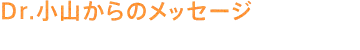 Dr.小山からのメッセージ