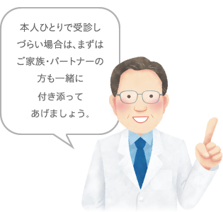 本人一人で受診しづらい場合は、まずはご家族・パートナーの方も一緒に付き添ってあげましょう。