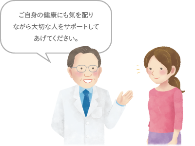 ご自身の健康にも気を配りながら大切な人をサポートしてあげてください。