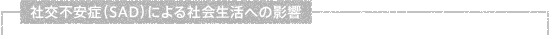 社交不安症(SAD)による社会生活への影響