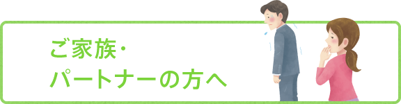 ご家族・パートナーの方へ