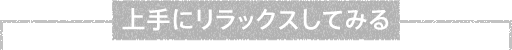 上手にリラックスしてみる