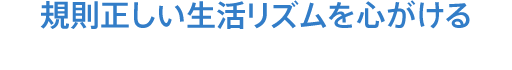 規則正しい生活リズムを心がける