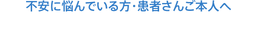 不安に悩んでいる方・患者さんご本人へ